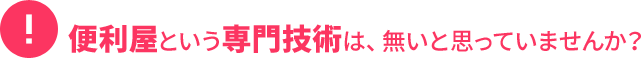 便利屋という専門技術は、無いと思っていませんか？